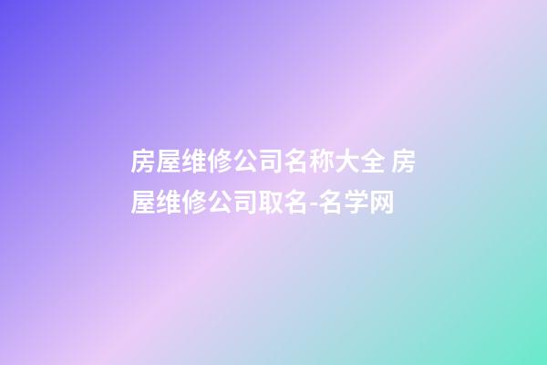 房屋维修公司名称大全 房屋维修公司取名-名学网-第1张-公司起名-玄机派